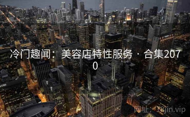 冷门趣闻：美容店特性服务 · 合集2070