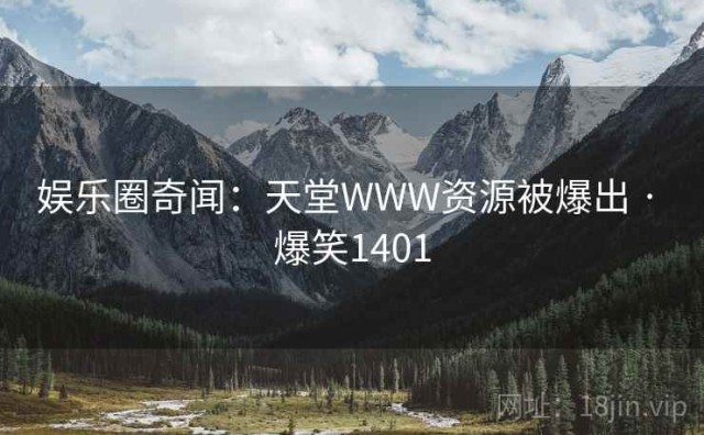 娱乐圈奇闻：天堂WWW资源被爆出 · 爆笑1401