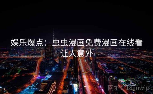 娱乐爆点：虫虫漫画免费漫画在线看让人意外