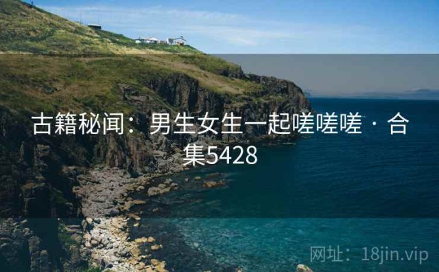 古籍秘闻：男生女生一起嗟嗟嗟 · 合集5428