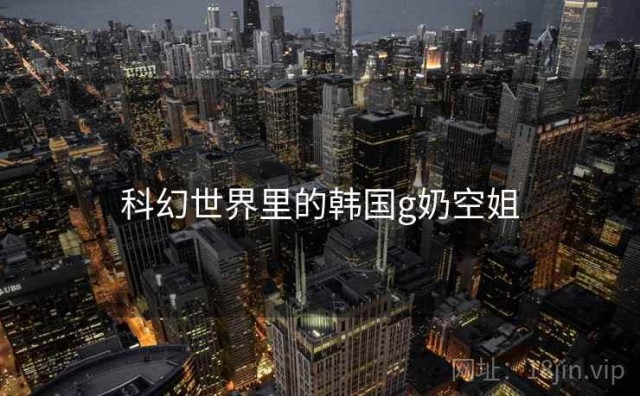 科幻世界里的韩国g奶空姐