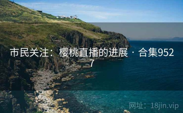 市民关注：樱桃直播的进展 · 合集9527