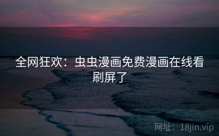 全网狂欢：虫虫漫画免费漫画在线看刷屏了