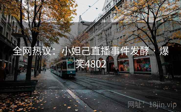 全网热议：小妲己直播事件发酵 · 爆笑4802