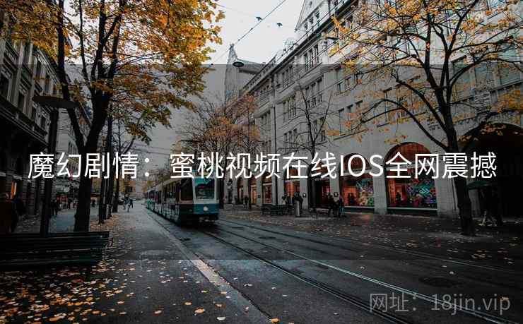 魔幻剧情：蜜桃视频在线IOS全网震撼