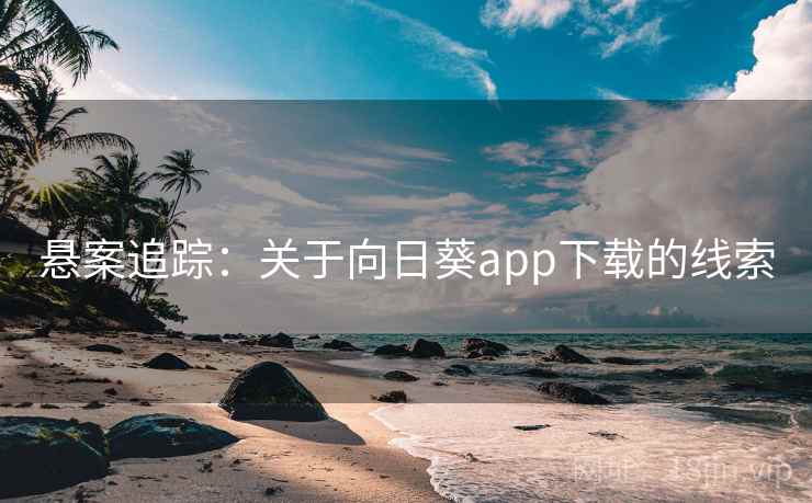 悬案追踪：关于向日葵app下载的线索
