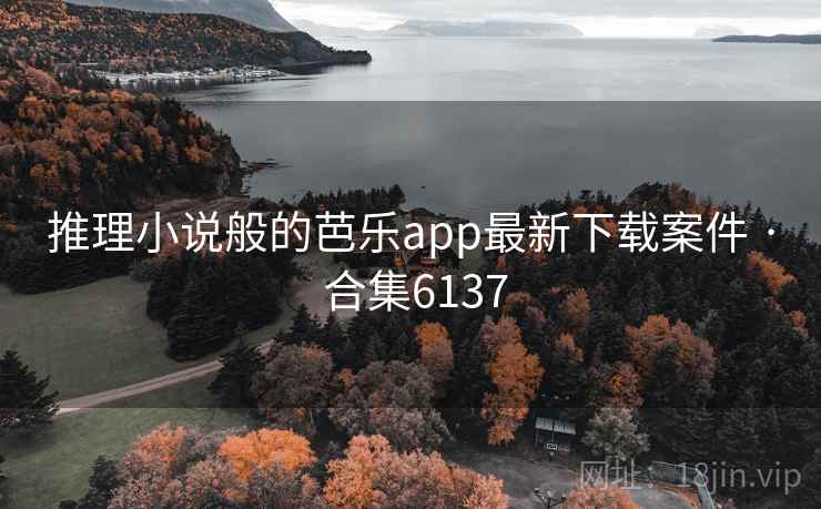 推理小说般的芭乐app最新下载案件 · 合集6137 推理小说般的芭乐app最新下载案件 · 合集6137