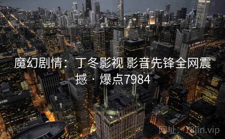 魔幻剧情：丁冬影视 影音先锋全网震撼 · 爆点7984