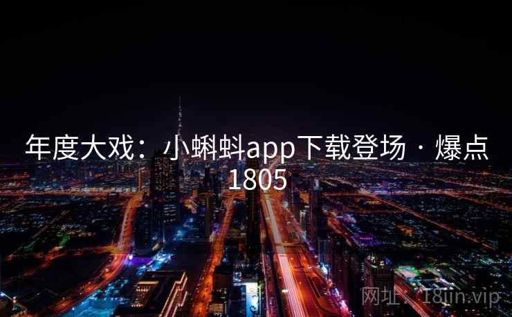 年度大戏:小蝌蚪app下载登场 · 爆点1805 年度大戏:小蝌蚪app下载登场 · 爆点1805